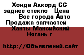 Хонда Аккорд СС7 заднее стекло › Цена ­ 3 000 - Все города Авто » Продажа запчастей   . Ханты-Мансийский,Нягань г.